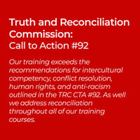 Truth and Reconciliation Commission: Call to Action #92 Our training exceeds the recommendations for intercultural competency, conflict resolution, human rights, and anti-racism outlined in the TRC CTA #92. As well we address reconciliation throughout all of our training courses.